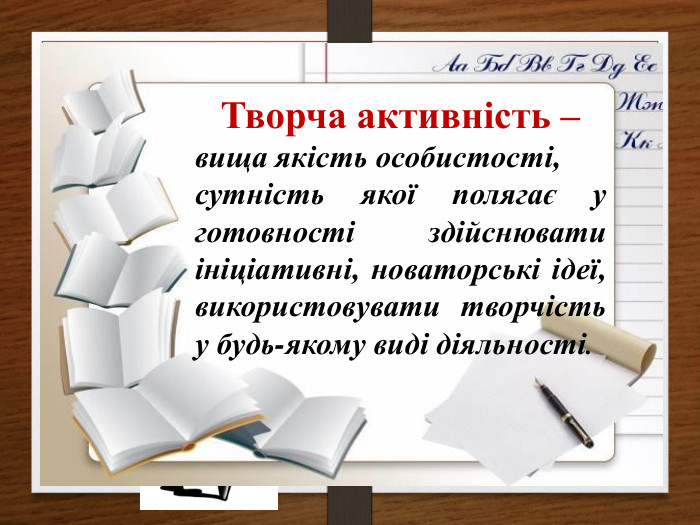 Творча активність – вища якість особистості, сутність якої полягає у готовності здійснювати ініціативні, новаторські ідеї, використовувати творчість у будь-якому виді діяльності. 