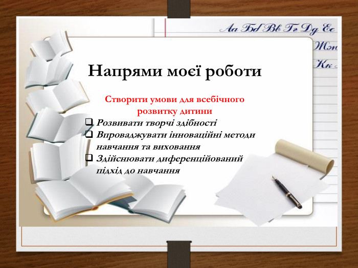 ;Створити умови для всебічн розвитку дитини. Розвивати творчі здібностіВпроваджувати інноваційні методи навчання та виховання. Здійснювати ванидиференційой підхід до навчання. Напрями моєї роботи. Напрями моєї роботи. Створити умови для всебічного розвитку дитини. Розвивати творчі здібностіВпроваджувати інноваційні методи навчання та виховання. Здійснювати диференційований підхід до навчання