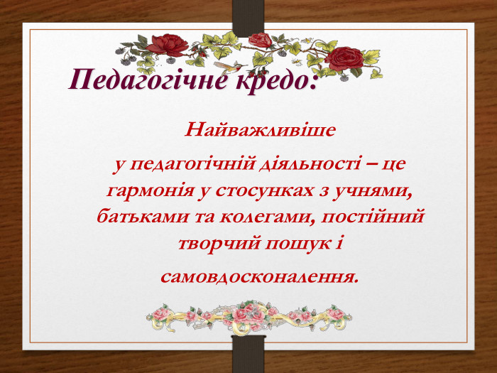 Педагогічне кредо: Найважливіше у педагогічній діяльності – це гармонія у стосунках з учнями, батьками та колегами, постійний творчий пошук і самовдосконалення. rrrrr