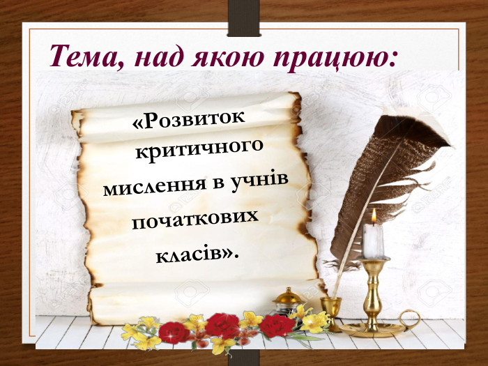 Тема, над якою працюю:«Розвиток критичного мислення в учнівпочаткових класів».