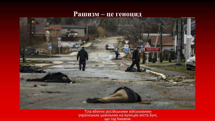 Рашизм – це геноцид. Тіла вбитих російськими військовими українських цивільних на вулицях міста Бучі, що під Києвом.