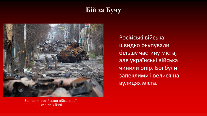 Бій за Бучу Залишки російської військової техніки у БучіРосійські війська швидко окупували більшу частину міста, але українські війська чинили опір. Бої були запеклими і велися на вулицях міста. 