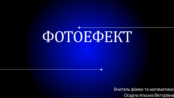 ФОТОЕФЕКТВчитель фізики та математики: Осадча Альона Вікторівна
