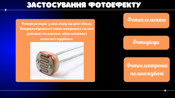 ЗАСТОСУВАННЯ ФОТОЕФЕКТУФотоелементи. Фоторезистори: зміна опору під дією світла. Використовуються в оптоелектронних схемах, датчиках положення, автоматичних системах керування. Фотодіоди. Фотоелектронні помножувачі