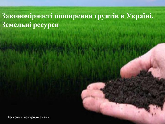 Закономірності поширення ґрунтів в Україні. Земельні ресурси. Тестовий контроль знань