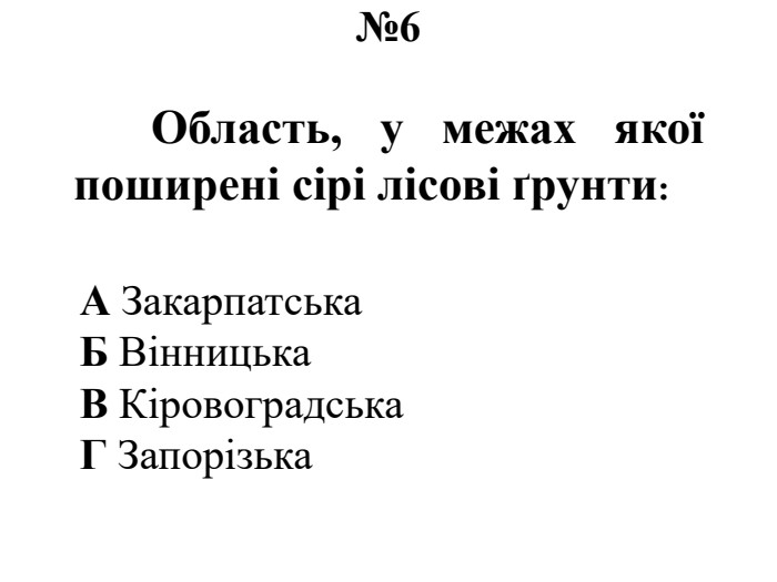 №6	Область, у межах якої поширені сірі лісові ґрунти: А Закарпатська. Б Вінницька. В Кіровоградська. Г Запорізька