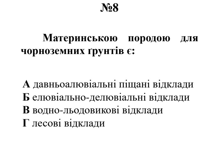 №8	Материнською породою для чорноземних ґрунтів є: А давньоалювіальні піщані відклади. Б елювіально-делювіальні відклади. В водно-льодовикові відклади. Г лесові відклади
