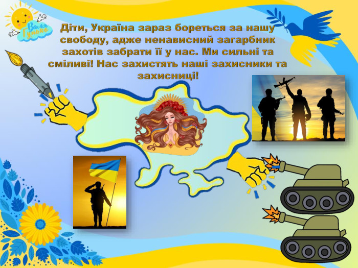 Діти, Україна зараз бореться за нашу свободу, адже ненависний загарбник захотів забрати її у нас. Ми сильні та сміливі! Нас захистять наші захисники та захисниці!