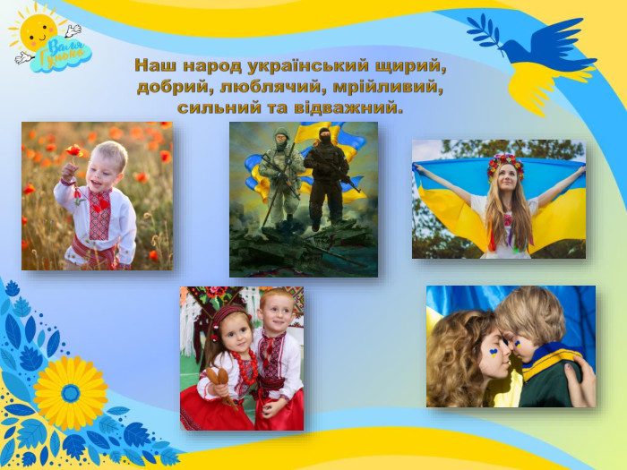 Наш народ український щирий, добрий, люблячий, мрійливий, сильний та відважний.