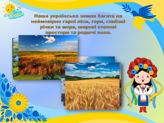 Наша українська земля багата на неймовірно гарні ліси, гори, глибокі річки та моря, широкі степові простори та родючі поля.