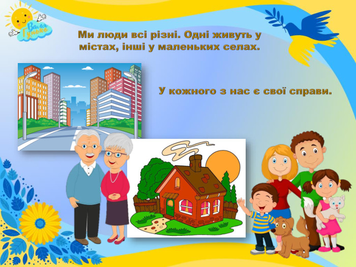 Ми люди всі різні. Одні живуть у містах, інші у маленьких селах. У кожного з нас є свої справи.
