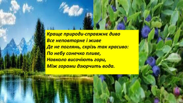 Краще природи-справжнє диво. Все неповторне і живе. Де не поглянь, скрізь так красиво: По небу сонечко пливе,Навколо височіють гори,Між горами дзюрчить вода.