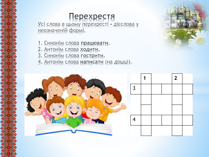  Перехрестя. Усі слова в цьому перехресті – дієслова у неозначеній формі.1. Синонім слова працювати.2. Антонім слова ходити.3. Синонім слова гострити.4. Антонім слова написати (на дошці).{5 C22544 A-7 EE6-4342-B048-85 BDC9 FD1 C3 A}1234