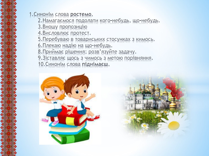  1. Синонім слова ростемо.2. Намагаємося подолати кого-небудь, що-небудь.3. Вношу пропозицію4. Висловлює протест.5. Перебуваю в товариських стосунках з кимось.6. Плекаю надію на що-небудь.8. Приймає рішення; розв’язуйте задачу.9. Зіставляє щось з чимось з метою порівняння.10. Синонім слова піднімаєш.