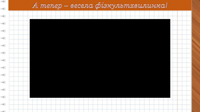 А тепер – весела фізкультхвилинка!