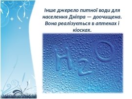 Інше джерело питної води для населення Дніпра — доочищена. Вона реалізується в аптеках і кіосках.