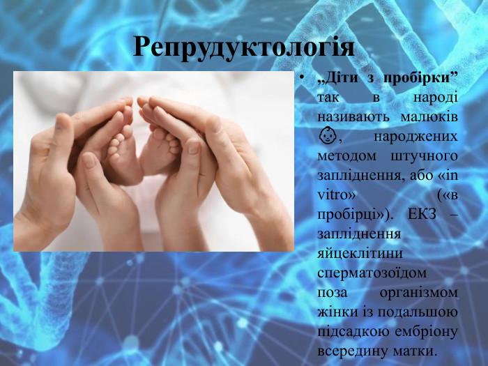 Репрудуктологія,,Діти з пробірки” так в народі називають малюків 👶, народжених методом штучного запліднення, або «in vitro» («в пробірці»). ЕКЗ – запліднення яйцеклітини сперматозоїдом поза організмом жінки із подальшою підсадкою ембріону всередину матки.
