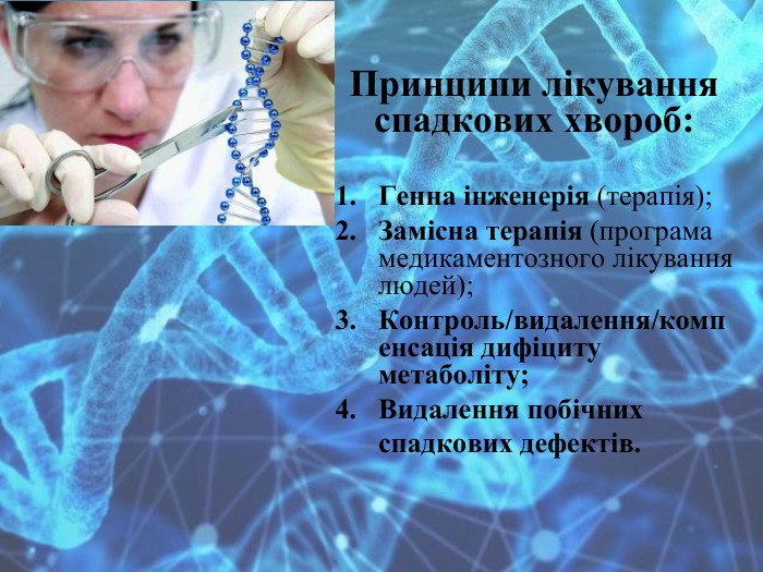 Принципи лікування спадкових хвороб: Генна інженерія (терапія);Замісна терапія (програма медикаментозного лікування людей);Контроль/видалення/компенсація дифіциту метаболіту;Видалення побічних спадкових дефектів. 