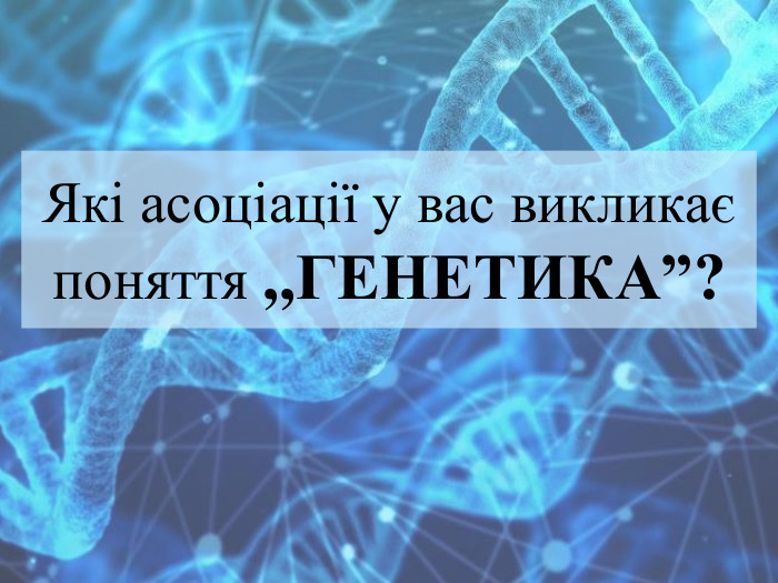 Які асоціації у вас викликає поняття ,,ГЕНЕТИКА”? 