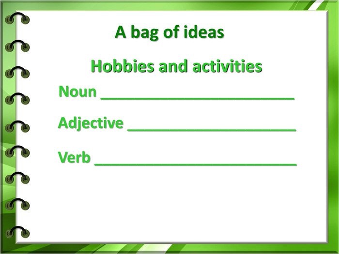 А bag of ideas Hobbies and activitiesNoun _______________________  Adjective ____________________  Verb ________________________ 