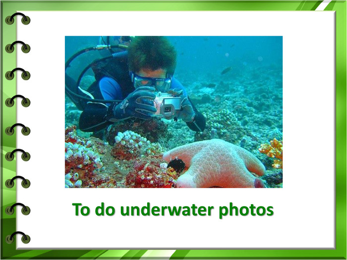  To do underwater photos 