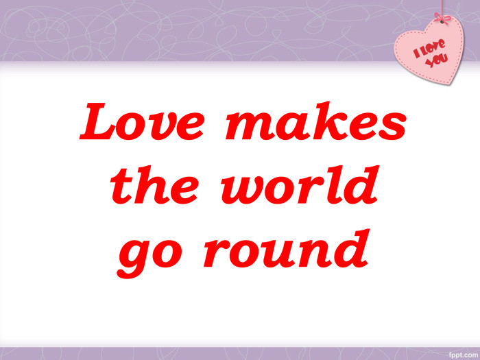 Love makes the world     go round 