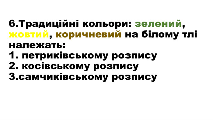 6. Традиційні кольори: зелений, жовтий, коричневий на білому тлі належать:1. петриківському розпису2. косівському розпису3.самчиківському розпису 