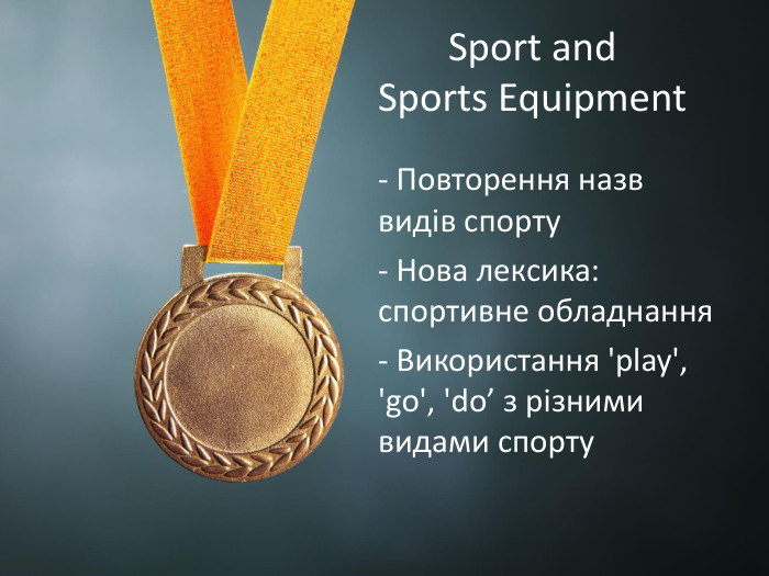 Sport and Sports Equipment- Повторення назв видів спорту- Нова лексика: спортивне обладнання- Використання 'play', 'go', 'do’ з різними видами спорту