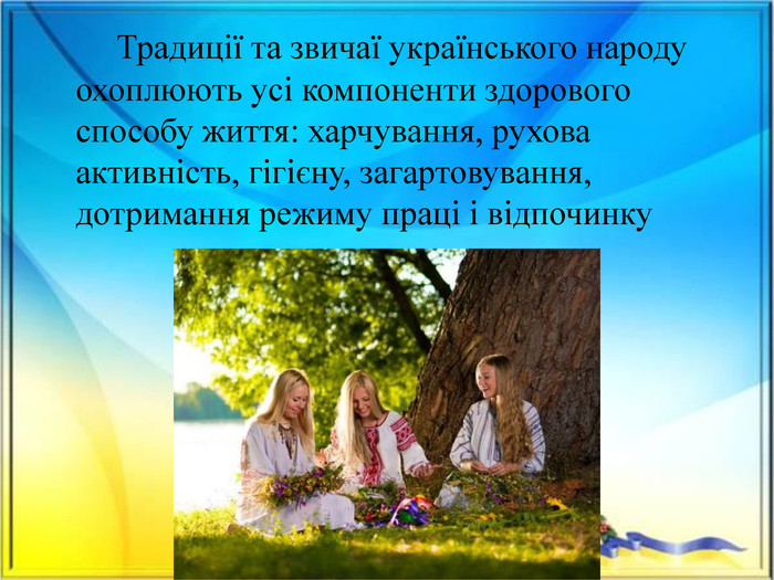  Традиції та звичаї українського народу охоплюють усі компоненти здорового способу життя: харчування, рухова активність, гігієну, загартовування, дотримання режиму праці і відпочинку