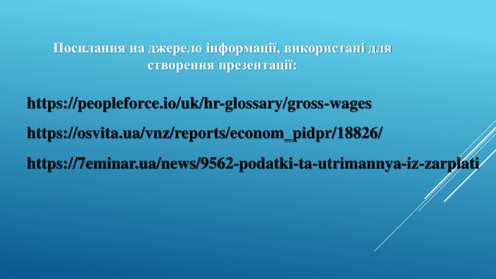 https://peopleforce.io/uk/hr-glossary/gross-wageshttps://osvita.ua/vnz/reports/econom_pidpr/18826/https://7eminar.ua/news/9562-podatki-ta-utrimannya-iz-zarplati. Посилання на джерело інформації, використані для створення презентації: