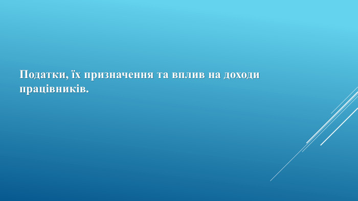 Податки, їх призначення та вплив на доходи працівників. 