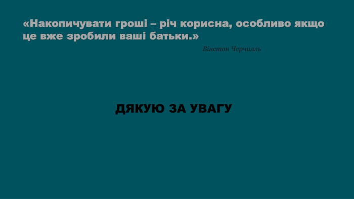 «Накопичувати гроші – річ корисна, особливо якщо це вже зробили ваші батьки.»Вінстон Черчилль. ДЯКУЮ ЗА УВАГУ