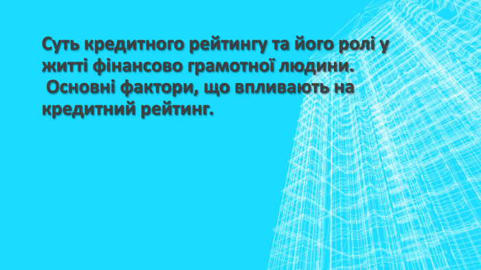 Суть кредитного рейтингу та його ролі у житті фінансово грамотної людини. Основні фактори, що впливають на кредитний рейтинг.