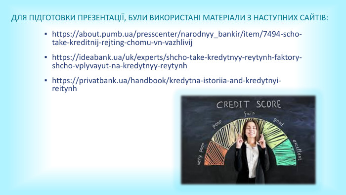 Для підготовки презентації, були використані матеріали з наступних сайтів:https://about.pumb.ua/presscenter/narodnyy_bankir/item/7494-scho-take-kreditnij-rejting-chomu-vn-vazhlivijhttps://ideabank.ua/uk/experts/shcho-take-kredytnyy-reytynh-faktory-shcho-vplyvayut-na-kredytnyy-reytynhhttps://privatbank.ua/handbook/kredytna-istoriia-and-kredytnyi-reitynh 