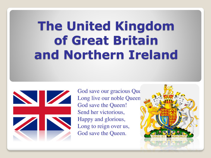 The United Kingdom of Great Britain and Northern Ireland. God save our gracious Queen!Long live our noble Queen!God save the Queen!Send her victorious,Happy and glorious,Long to reign over us,God save the Queen.