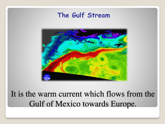It is the warm current which flows from the Gulf of Mexico towards Europe. The Gulf Stream