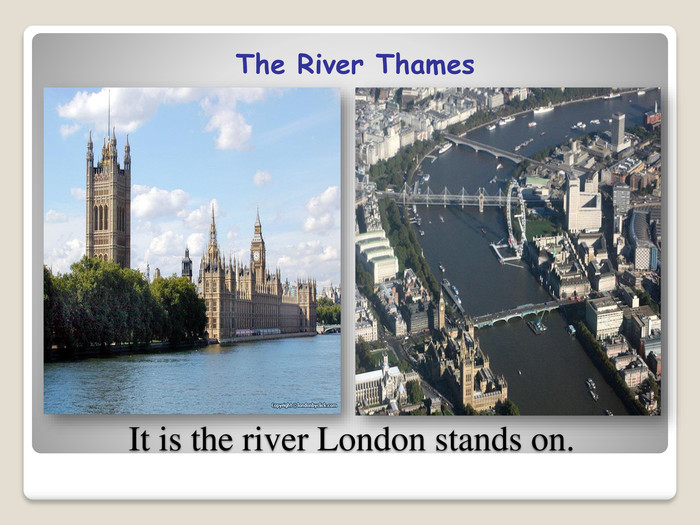 It is the river London stands on. The River Thames
