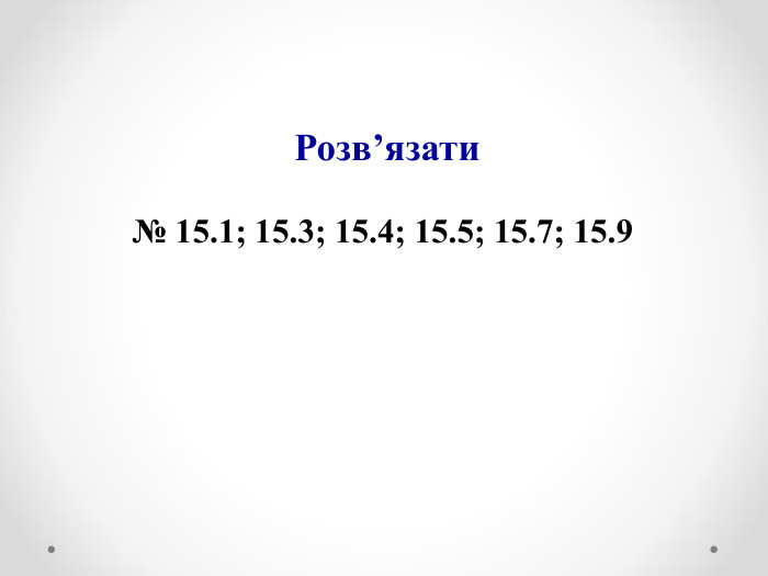 Розв’язати  № 15.1; 15.3; 15.4; 15.5; 15.7; 15.9  