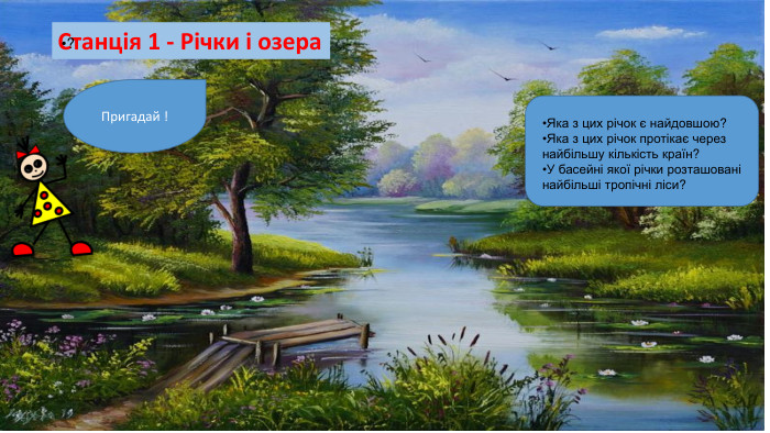 Пригадай ! Станція 1 - Річки і озера? Яка з цих річок є найдовшою? Яка з цих річок протікає через найбільшу кількість країн? У басейні якої річки розташовані найбільші тропічні ліси? 