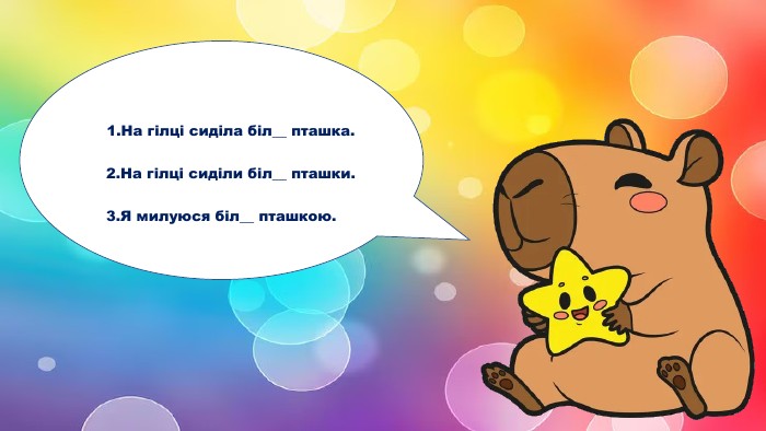  1. На гілці сиділа біл__ пташка. 2. На гілці сиділи біл__ пташки.3. Я милуюся біл__ пташкою.