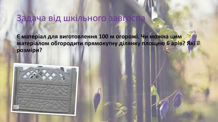 Задача від шкільного завгоспаЄ матеріал для виготовлення 100 м огорожі. Чи можна цим матеріалом обгородити прямокутну ділянку площею 6 арів? Які її розміри?
