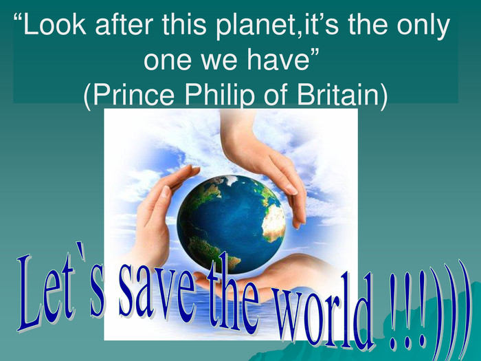 “Look after this planet,it’s the only  one we have”  (Prince Philip of Britain) 