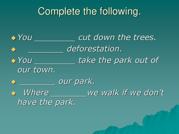 Complete the following. You ________ cut down the trees.      _______ deforestation.  You ________ take the park out of our town.  _______ our park.   Where _______we walk if we don’t have the park.  