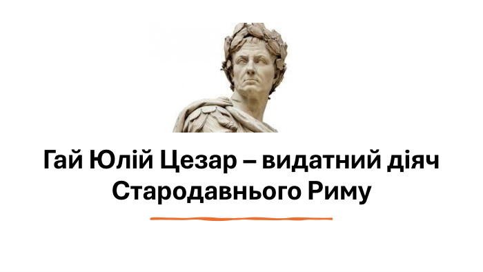 Гай Юлій Цезар – видатний діяч Стародавнього Риму