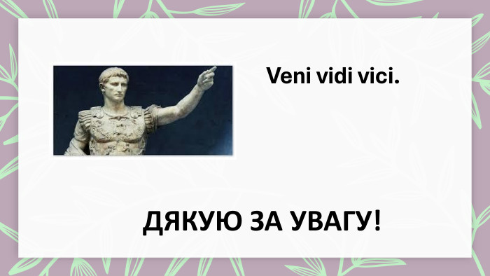 Veni vidi vici. ДЯКУЮ ЗА УВАГУ!