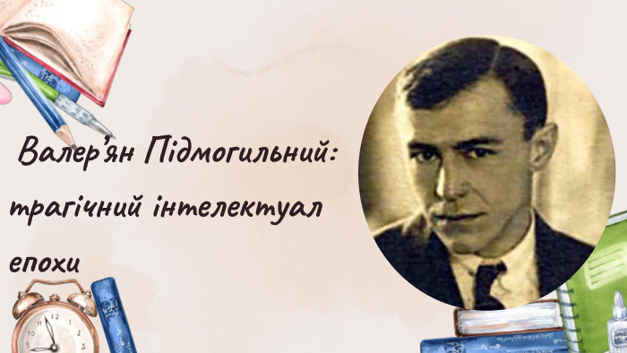  Валер’ян Підмогильний: трагічний інтелектуал епохи