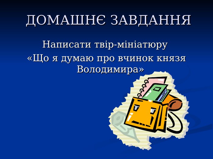  ДОМАШНЄ ЗАВДАННЯ Написати твір-мініатюру  «Що я думаю про вчинок князя Володимира» 