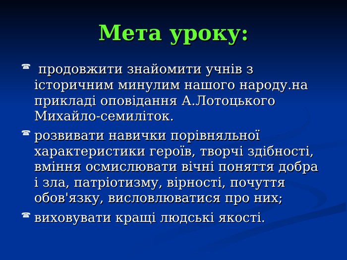 Мета уроку:  продовжити знайомити учнів з історичним минулим нашого народу.на прикладі оповідання А.Лотоцького Михайло-семиліток. розвивати навички порівняльної характеристики героїв, творчі здібності, вміння осмислювати вічні поняття добра і зла, патріотизму, вірності, почуття обов'язку, висловлюватися про них; виховувати кращі людські якості. 