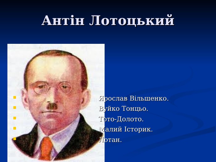 Антін Лотоцький                                      Ярослав Вільшенко.                                       Вуйко Тонцьо.                                      Тото-Долото.                                      Малий Історик.                                      Лотан.               