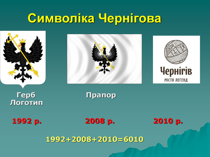 Символіка Чернігова       Герб                     Прапор                 Логотип      1992 р.                  2008 р.                2010 р.  1992+2008+2010=6010  
